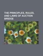 The Principles, Rules, and Laws of Auction Bridge di Anonymous edito da Rarebooksclub.com