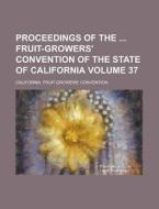 Proceedings of the Fruit-Growers' Convention of the State of California Volume 37 di California Convention edito da Rarebooksclub.com