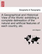 A Geographical and Historical View of the World: exhibiting a complete delineation of the natural and artificial feature di John Bigland edito da British Library, Historical Print Editions