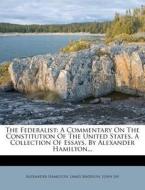 The Federalist: A Commentary on the Constitution of the United States. a Collection of Essays, by Alexander Hamilton... di Alexander Hamilton, James Madison, John Jay edito da Nabu Press