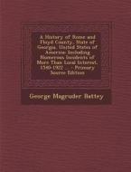A   History of Rome and Floyd County, State of Georgia, United States of America: Including Numerous Incidents of More Than Local Interest, 1540-1922 di George Magruder Battey edito da Nabu Press