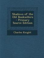 Shadows of the Old Booksellers di Charles Knight edito da Nabu Press