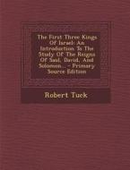 The First Three Kings of Israel: An Introduction to the Study of the Reigns of Saul, David, and Solomon... - Primary Source Edition di Robert Tuck edito da Nabu Press