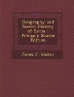 Geography and Sacred History of Syria di James J. Gaskin edito da Nabu Press