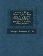 Alexandre III; Ou, Rapports de Ce Pape Avec La France Aux Debuts de La Lutte Du Sacerdoce Et de L'Empire - Primary Source Edition edito da Nabu Press