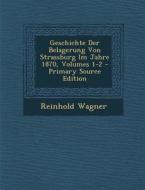 Geschichte Der Belagerung Von Strassburg Im Jahre 1870, Volumes 1-2 - Primary Source Edition di Reinhold Wagner edito da Nabu Press