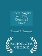 Prem Sagar; Or, The Ocean Of Love - Scholar's Choice Edition di Edward B Eastwick edito da Scholar's Choice
