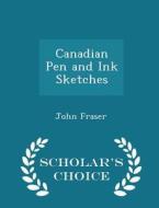 Canadian Pen And Ink Sketches - Scholar's Choice Edition di John Fraser edito da Scholar's Choice