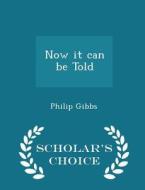 Now It Can Be Told - Scholar's Choice Edition di Philip Gibbs edito da Scholar's Choice