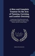 A New And Complete Treatise On The Arts Of Tanning, Currying, And Leather-dressing di Hippolyte Dussauce edito da Sagwan Press