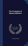 The Treatment Of Opium Addiction di J B 1845- Mattison edito da Sagwan Press