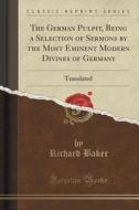 The German Pulpit, Being A Selection Of Sermons By The Most Eminent Modern Divines Of Germany di Richard Baker edito da Forgotten Books
