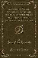 Sketches Of Border Adventures, In The Life And Times Of Major Moses Van Campen, A Surviving Soldier Of The Revolution (classic Reprint) di John Niles Hubbard edito da Forgotten Books
