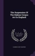 The Suspension Of The Habeas Corpus Act In England di Clarence Cory Crawford edito da Palala Press