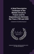 A Brief Descriptive Catalogue Of The Medals Struck In France And Its Dependencies Between The Years 1789 And 1830 di Edward Edwards edito da Palala Press