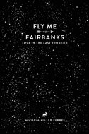 Fly Me To Fairbanks di Michela Ferree edito da Lulu.com
