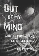 Out of My Mind: Short Stories and Tattoo Sketches di Erick Alayon edito da Booksurge Publishing