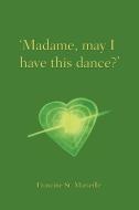 Madame, May I Have This Dance? di St Marseille Francine St Marseille edito da AUTHORHOUSE