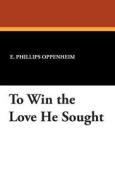 To Win the Love He Sought di E. Phillips Oppenheim edito da Wildside Press