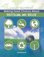 Making Good Choices about Recycling and Reuse di Stephanie Watson edito da Rosen Central
