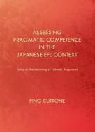 Assessing Pragmatic Competence In The Japanese Efl Context di Pino Cutrone edito da Cambridge Scholars Publishing
