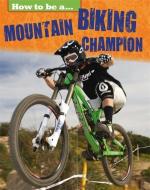 How to be a... Mountain Biking Champion di James Nixon edito da Hachette Children's Group