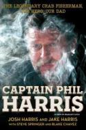Captain Phil Harris: The Legendary Crab Fisherman, Our Hero, Our Dad di Josh Harris, Jake Harris, Blake Chavez edito da SIMON & SCHUSTER