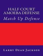 Half Court Amoeba Defense: Match Up Defense di Larry Dean Jackson edito da Createspace
