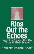 Ring Out the Echoes: How I Lip Synced My Way Through High School di Beverly Pangle Scott edito da Createspace