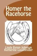 Homer the Racehorse di Linda Baten Johnson, Katherine Loughmiller edito da Createspace