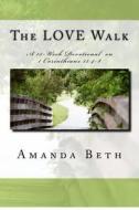 The Love Walk: A 15 - Week Devotional on 1 Corinthians 13:4-8 di Amanda Beth edito da Createspace