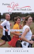 Putting Life on the Finish Line: Running to Victory di Joe Sinclair edito da AUTHORHOUSE