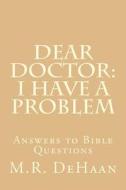 Dear Doctor: I Have a Problem: Answers to Bible Questions di M. R. DeHaan edito da Createspace