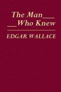 The Man Who Knew di Edgar Wallace edito da Createspace