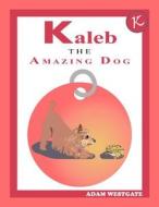 Kaleb the Amazing Dog di Adam Christopher Westgate edito da Createspace