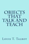 Objects That Talk and Teach di Louis T. Talbot edito da Createspace