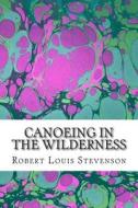 Canoeing in the Wilderness: (Robert Louis Stevenson Classics Collection) di Robert Louis Stevenson edito da Createspace Independent Publishing Platform