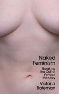 Naked Feminism: Breaking The Cult Of Female Modest Y di V Bateman edito da Polity Press
