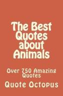 The Best Quotes about Animals: Over 750 Amazing Quotes di Quote Octopus edito da Createspace Independent Publishing Platform