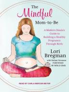 The Mindful Mom-To-Be: A Modern Doula's Guide to Building a Healthy Foundation from Pregnancy Through Birth di Lori Bregman edito da Tantor Audio