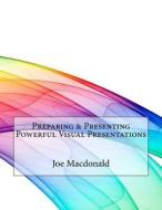 Preparing & Presenting Powerful Visual Presentations di Joe L. MacDonald edito da Createspace