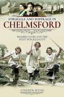 Struggle and Suffrage in Chelmsford di Stephen Wynn edito da Pen & Sword Books Ltd