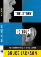 The Story Is True: The Art and Meaning of Telling Stories di Bruce Jackson edito da TEMPLE UNIV PR