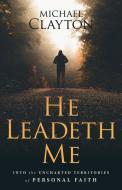He Leadeth Me: Into the Uncharted Territories of Personal Faith di Michael Clayton edito da DEEP RIVER BOOKS