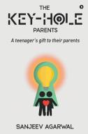 The Key-Hole Parents: A Teenager's Gift to Their Parents di Sanjeev Agarwal edito da HARPERCOLLINS 360