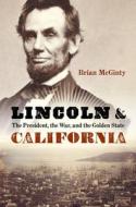 Lincoln and California: The President, the War, and the Golden State di Brian Mcginty edito da POTOMAC BOOKS INC