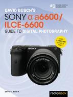 David Busch's Sony Alpha A6600/Ilce-6600 Guide to Digital Photography di David D. Busch edito da ROCKY NOOK