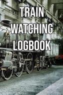 Train Watching Logbook: Log and Record Various Trains as You Go Trainspotting, Steam, High Speed, Subway, Electric, Indu di Train Watchers edito da INDEPENDENTLY PUBLISHED