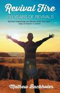 Revival Fire - 150 Years of Revivals, Spiritual Awakenings and Moves of the Holy Spirit: Days of Heaven on Earth! di Mathew Backholer edito da BYFAITH MEDIA