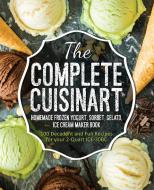 The Complete Cuisinart Homemade Frozen Yogurt, Sorbet, Gelato, Ice Cream Maker Book di Jessica Peters edito da Rascal Face Press
